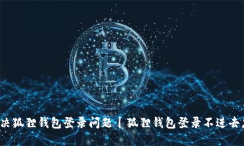 如何解决狐狸钱包登录问题丨狐狸钱包登录不进去怎么办?