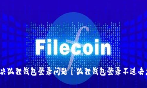 如何解决狐狸钱包登录问题丨狐狸钱包登录不进去怎么办?