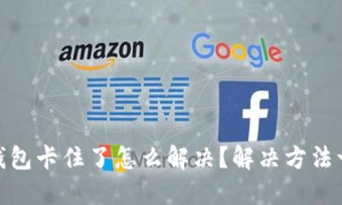 小狐狸钱包卡住了怎么解决?解决方法一网打尽