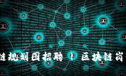 娄底区块链规划图招聘 | 区块链岗位怎么找?