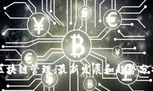 区块链管理:最新发展和趋势分析