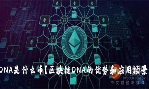区块链DNA是什么币?区块链DNA的优势和应用场景有哪些?