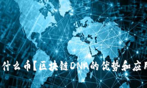 区块链DNA是什么币?区块链DNA的优势和应用场景有哪些?