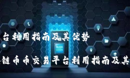易平台利用指南及其优势
区块链币币交易平台利用指南及其优势
