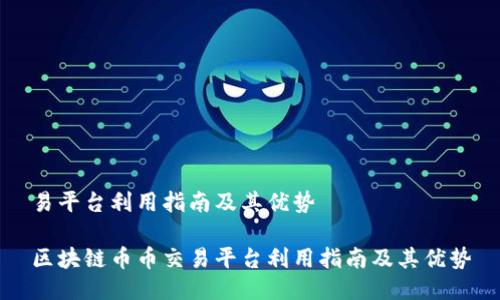 易平台利用指南及其优势
区块链币币交易平台利用指南及其优势