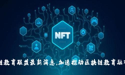 区块链教育联盟最新消息,加速推动区块链教育融入课堂