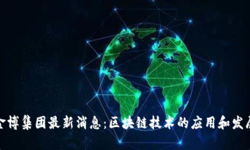 金博集团最新消息:区块链技术的应用和发展
