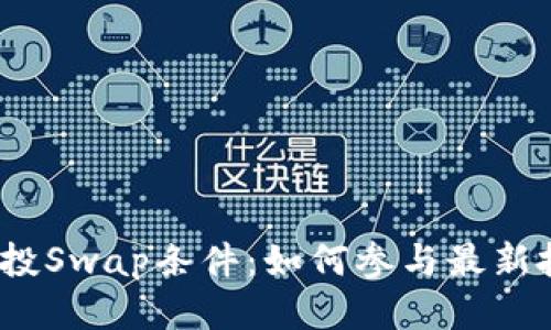 狐狸钱包空投Swap条件:如何参与最新批次的空投?