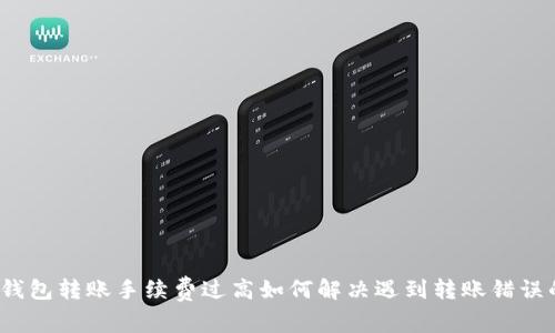 小狐狸钱包转账手续费过高如何解决遇到转账错误的情况?