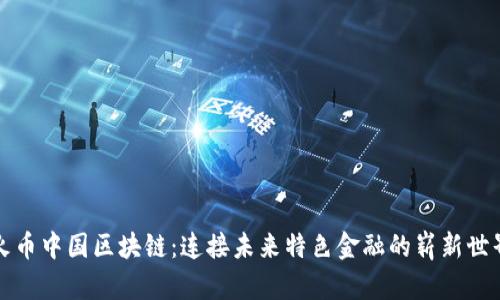 火币中国区块链:连接未来特色金融的崭新世界
