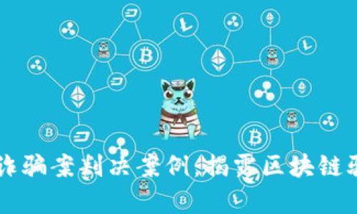 区块链诈骗案判决案例:揭露区块链骗局真相