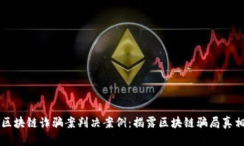 区块链诈骗案判决案例:揭露区块链骗局真相