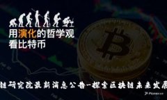 区块链研究院最新消息公告-探索区块链未来发展