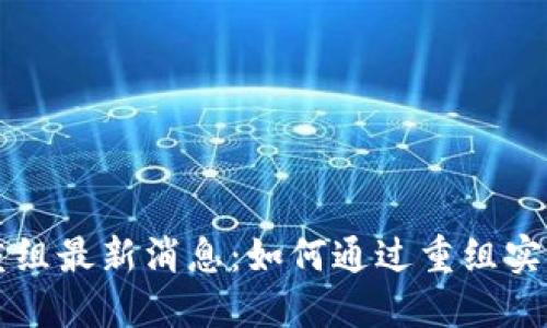 区块链公司重组最新消息:如何通过重组实现更好的发展