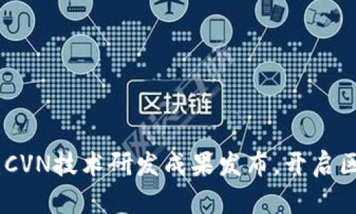 区块链CVN新闻:CVN技术研发成果发布,开启区块链应用新篇章