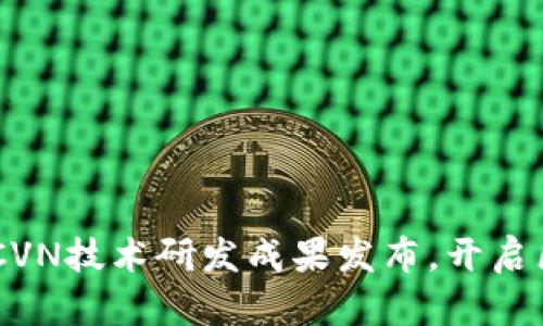 区块链CVN新闻:CVN技术研发成果发布,开启区块链应用新篇章