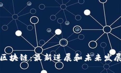 威赫区块链:最新进展和未来发展趋势