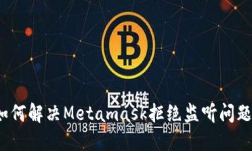 如何解决Metamask拒绝监听问题?