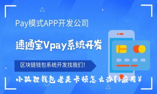 小狐狸钱包老是卡顿怎么办?(应用)