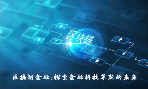 区块链金融:探索金融科技革新的未来