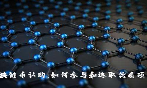 区块链币认购:如何参与和选取优质项目?