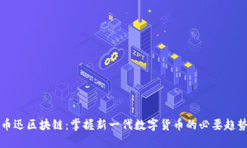 币迅区块链:掌握新一代数字货币的必要趋势