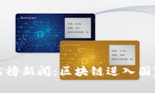 区块链最新热点排名榜新闻:区块链进入国家层面优先发展领域