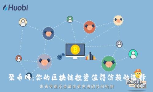 聚币网:你的区块链投资值得信赖的选择