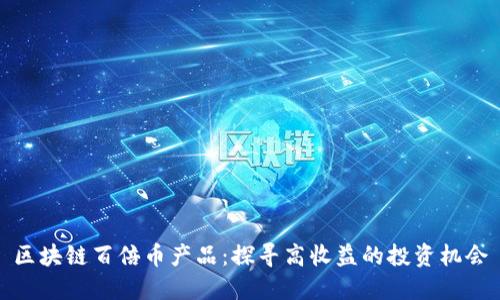 区块链百倍币产品:探寻高收益的投资机会