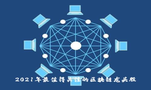 2021年最值得关注的区块链龙头股