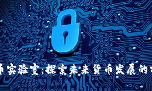 区块链火币实验室:探索未来货币发展的前沿实验室