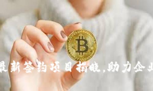 区块链技术最新签约项目揭晓,助力企业数字化升级
