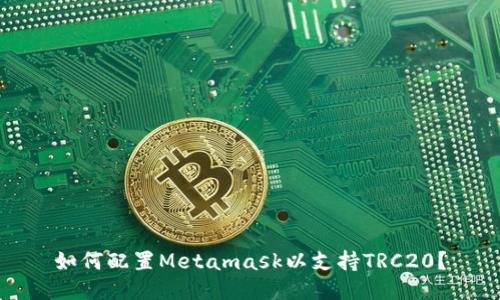 如何配置Metamask以支持TRC20?