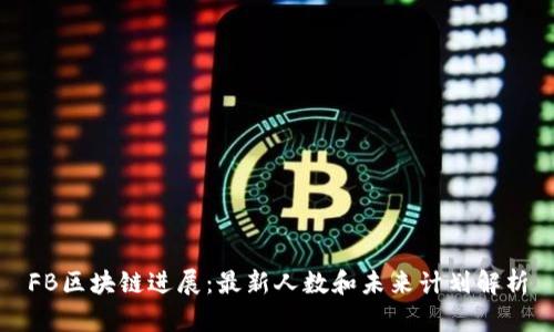 FB区块链进展:最新人数和未来计划解析