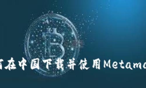 如何在中国下载并使用Metamask?