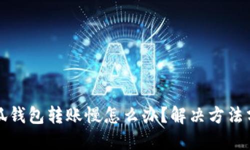 小狐钱包转账慢怎么办?解决方法分享