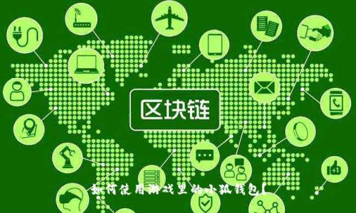 如何使用游戏里的小狐钱包?