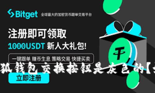 为什么小狐钱包交换按钮是灰色的?如何解决?