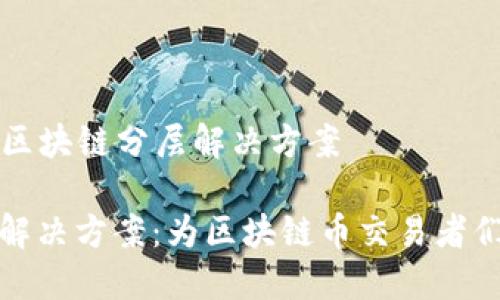 的福音——区块链分层解决方案
区块链分层解决方案:为区块链币交易者们带来新机遇