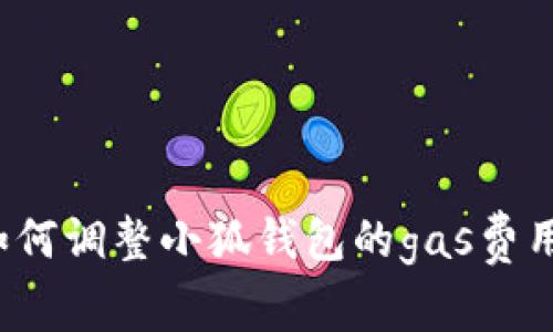 如何调整小狐钱包的gas费用?