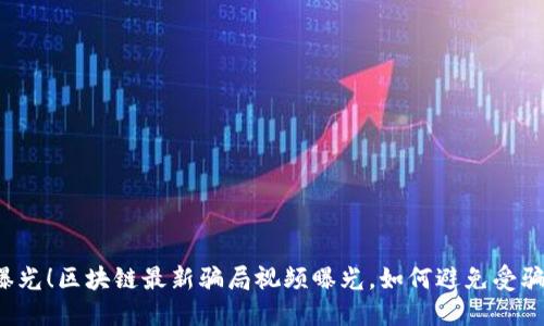 曝光!区块链最新骗局视频曝光,如何避免受骗?