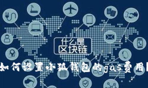 如何设置小狐钱包的gas费用?