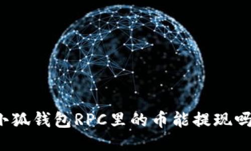 小狐钱包RPC里的币能提现吗?
