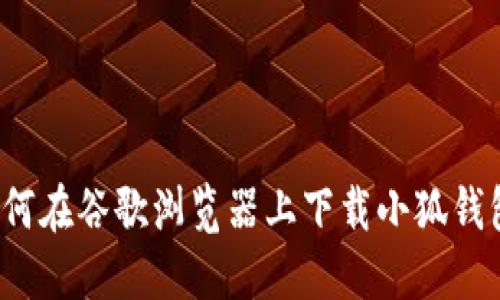 如何在谷歌浏览器上下载小狐钱包?