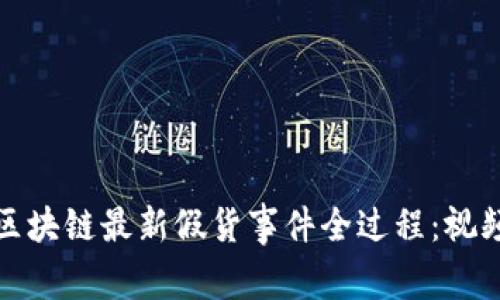 揭露区块链最新假货事件全过程:视频曝光