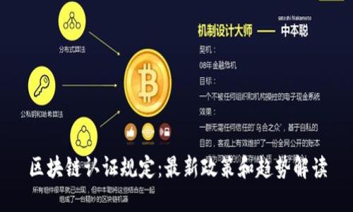 区块链认证规定:最新政策和趋势解读
