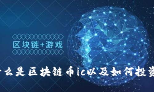 什么是区块链币ic以及如何投资?