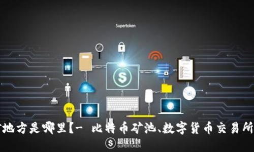 区块链炒币挖矿地方是哪里?- 比特币矿池、数字货币交易所和矿机分布详解