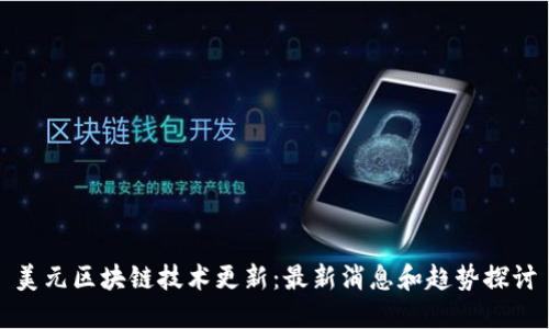 美元区块链技术更新:最新消息和趋势探讨