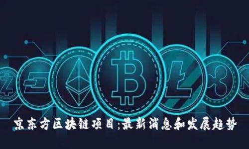 京东方区块链项目:最新消息和发展趋势